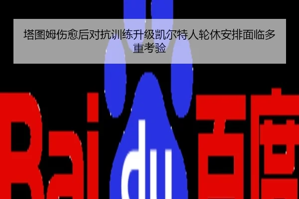 塔图姆伤愈后对抗训练升级凯尔特人轮休安排面临多重考验
