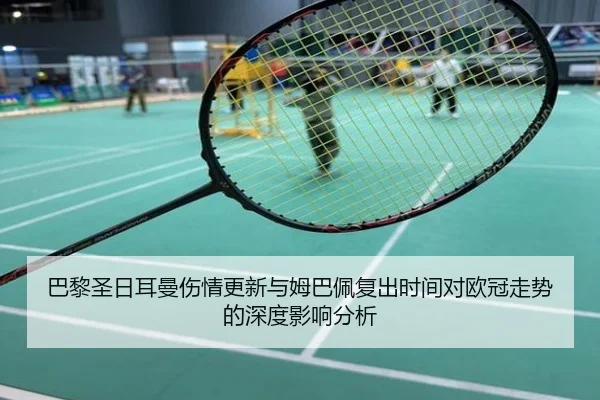 巴黎圣日耳曼伤情更新与姆巴佩复出时间对欧冠走势的深度影响分析