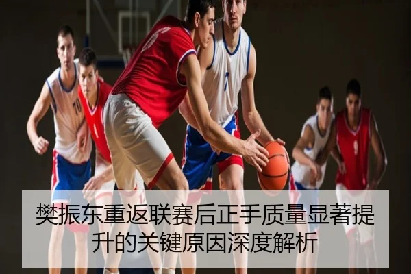 樊振东重返联赛后正手质量显著提升的关键原因深度解析